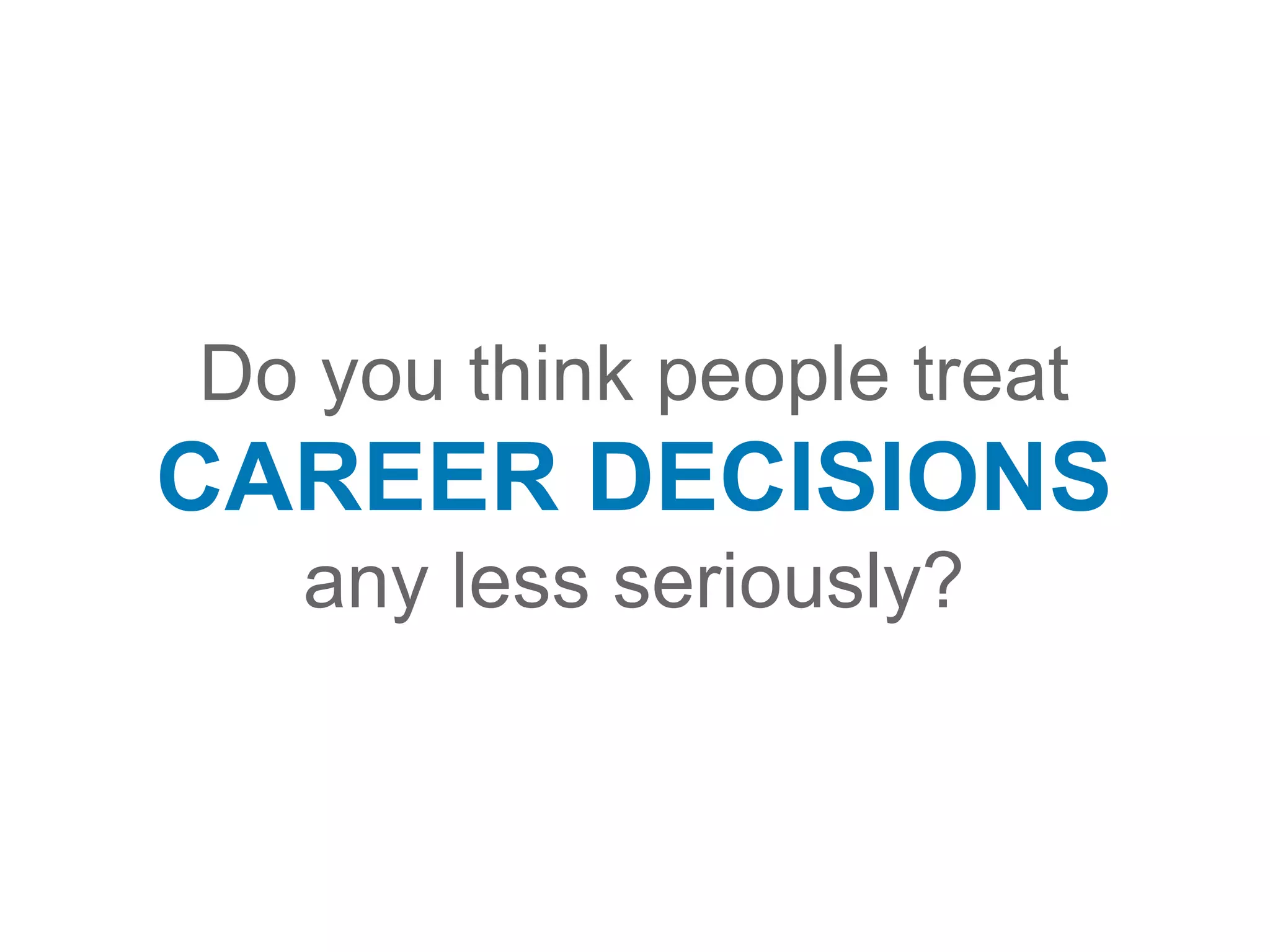 Do you think people treat
CAREER DECISIONS
any less seriously?
 