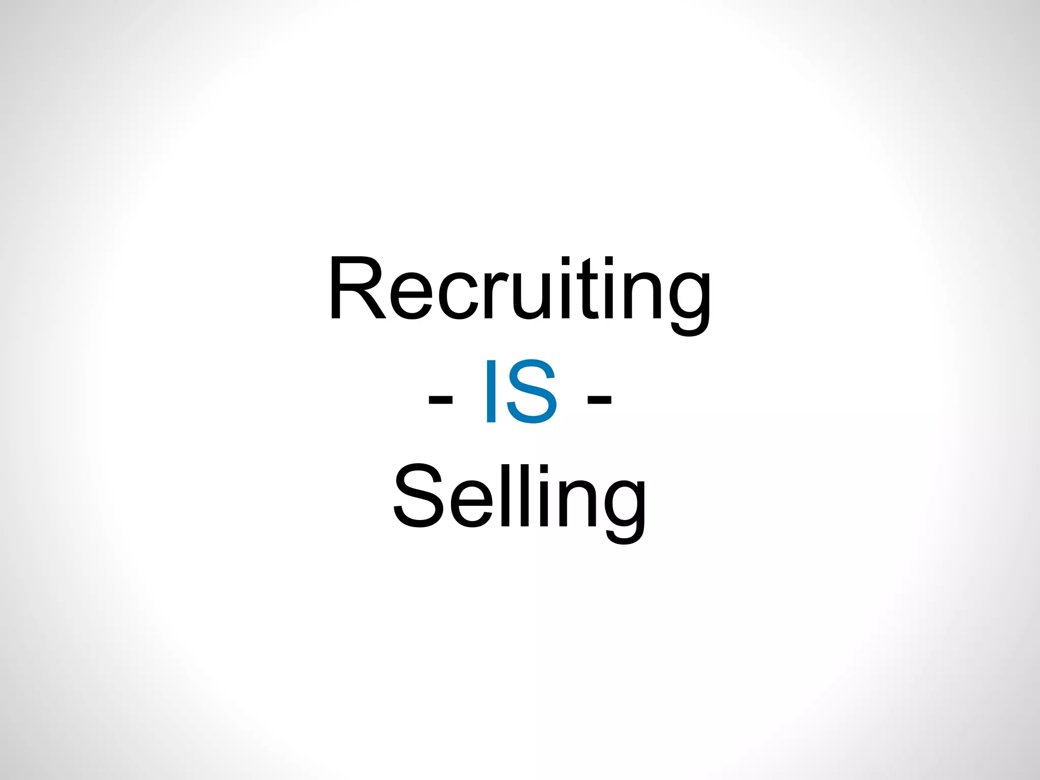 Recruiting
- IS -
Selling
 