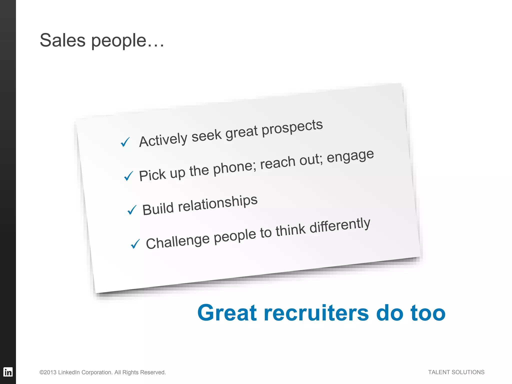 ©2013 LinkedIn Corporation. All Rights Reserved. TALENT SOLUTIONS
Great recruiters do too
Sales people…
 