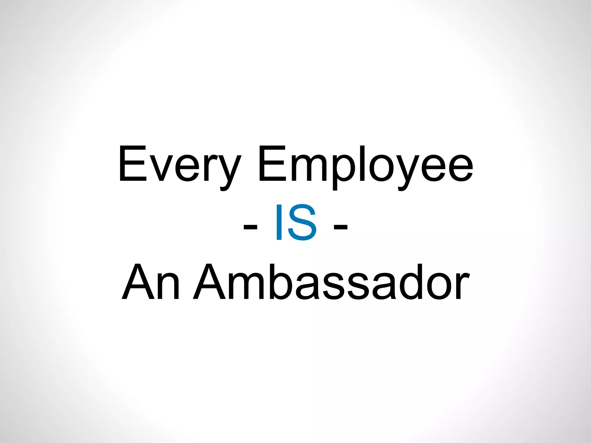 Every Employee
- IS -
An Ambassador
 