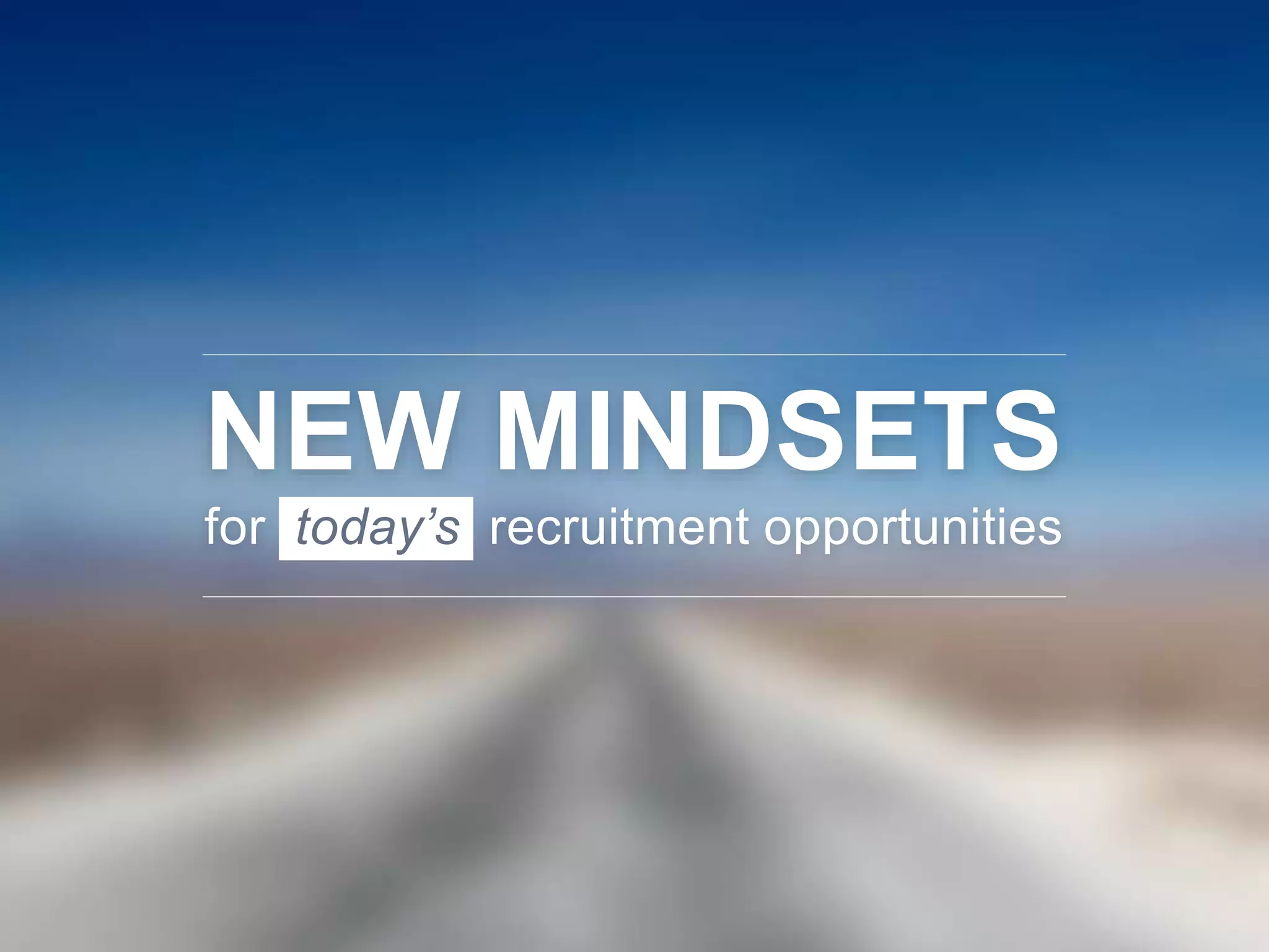 NEW MINDSETS
for today’s recruitment opportunities
 