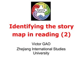Identifying the story map in reading (2) Victor GAO Zhejiang International Studies University 