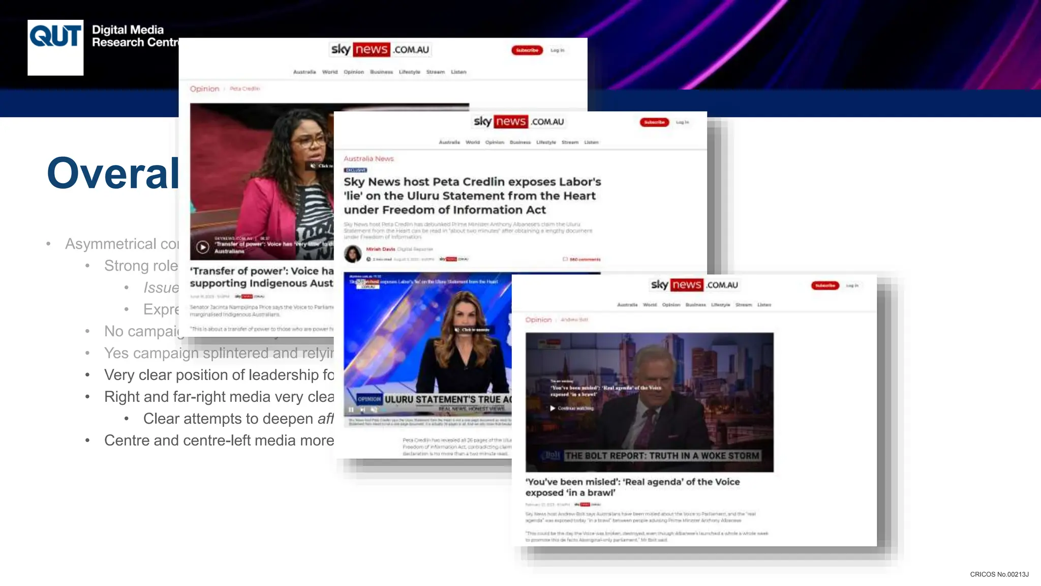 CRICOS No.00213J
Overall Impressions So Far
• Asymmetrical contest:
• Strong role of party-political alignment
• Issue polarisation subsumed into ideological (and affective) polarisation
• Expressed in social media contexts as interactive polarisation
• No campaign substantially more centralised
• Yes campaign splintered and relying on grassroots activism without strong leadership
• Very clear position of leadership for Sky News Australia – no Yes campaign counterpart
• Right and far-right media very clearly supporting No agenda and talking-points
• Clear attempts to deepen affective polarisation
• Centre and centre-left media more focussed on fact-checking than campaigning
 