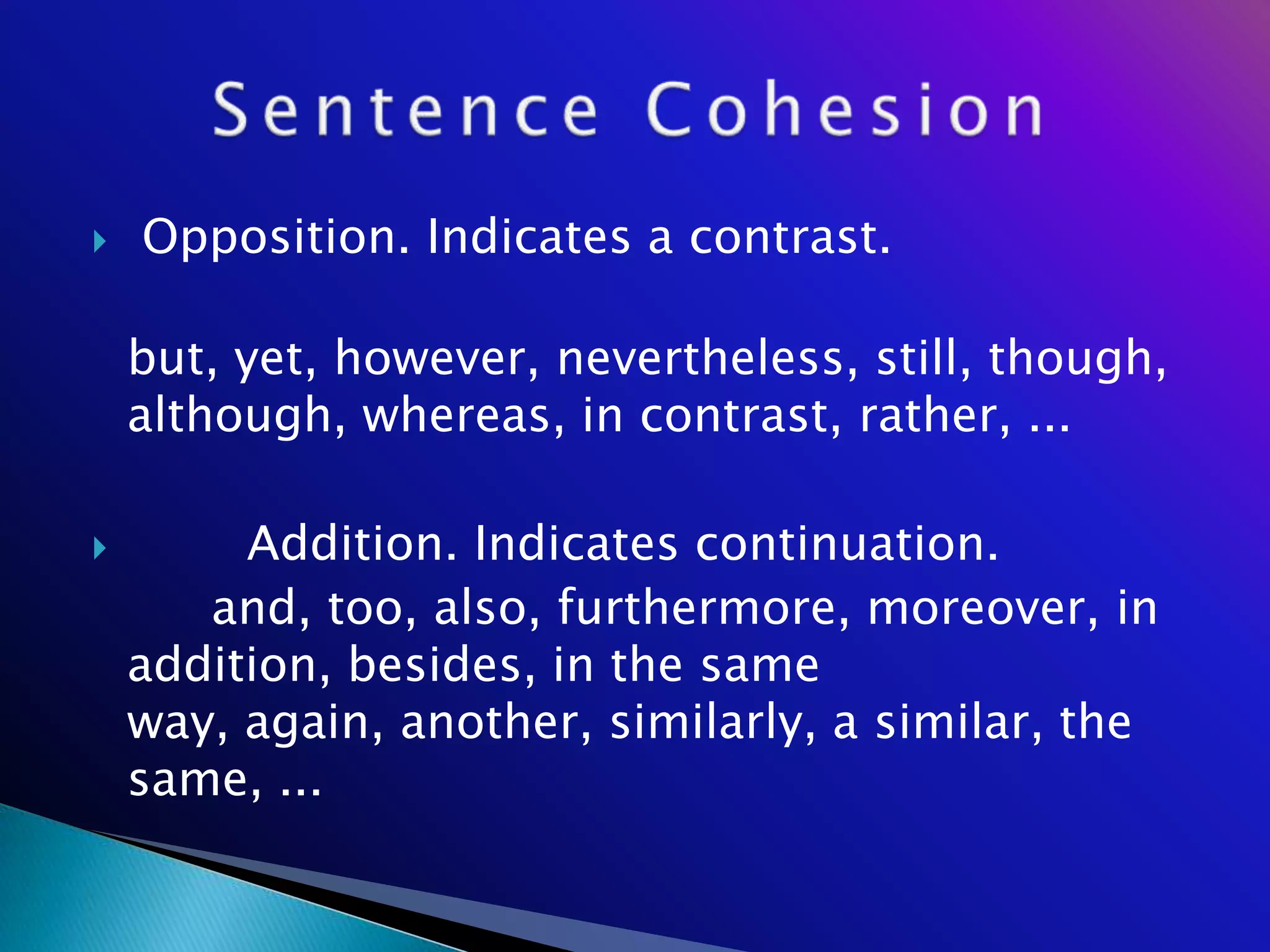    Opposition. Indicates a contrast.

    but, yet, however, nevertheless, still, though,
    although, whereas, in contrast, rather, ...

        Addition. Indicates continuation.
       and, too, also, furthermore, moreover, in
    addition, besides, in the same
    way, again, another, similarly, a similar, the
    same, ...
 