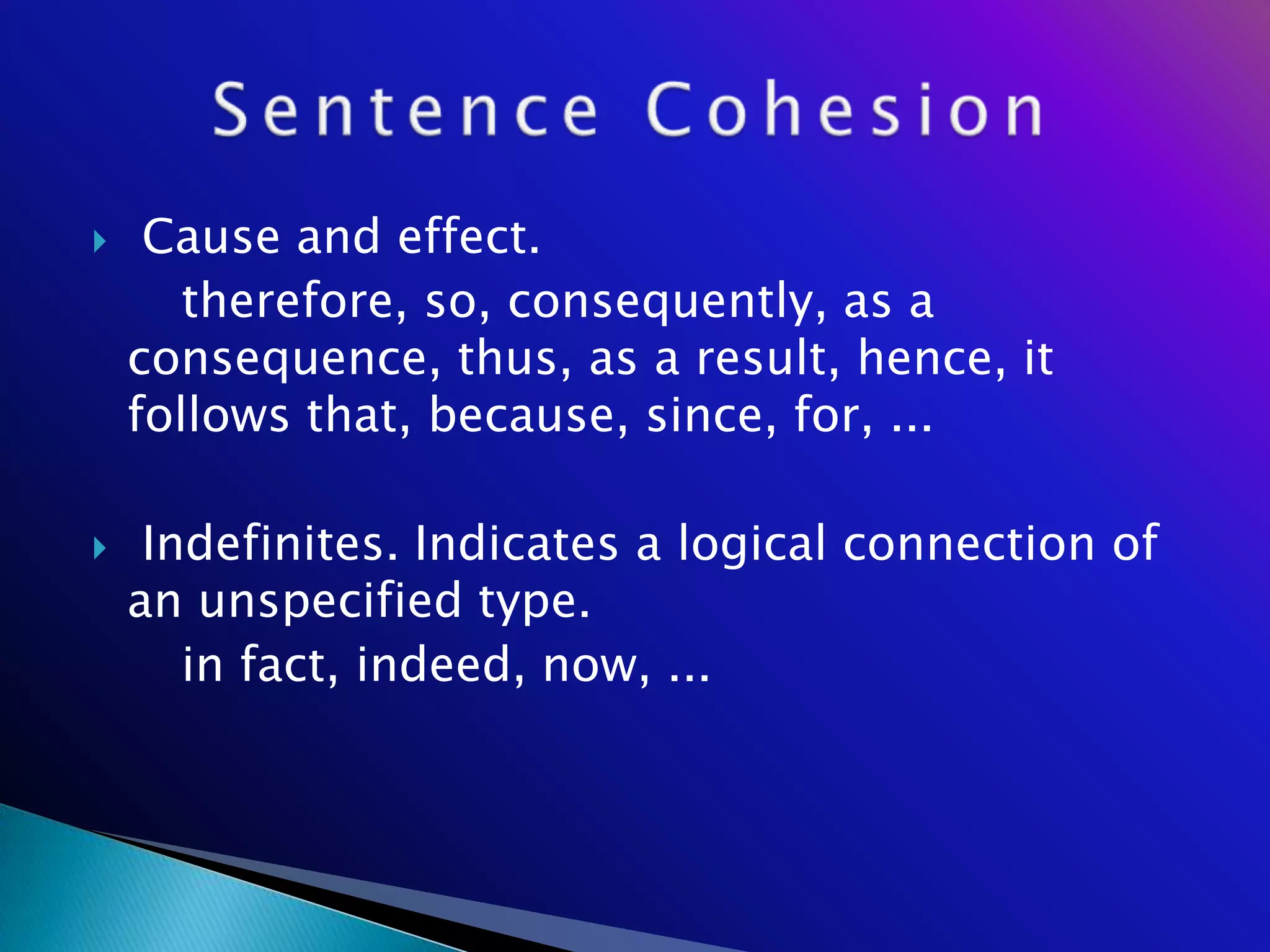     Cause and effect.
       therefore, so, consequently, as a
    consequence, thus, as a result, hence, it
    follows that, because, since, for, ...

    Indefinites. Indicates a logical connection of
    an unspecified type.
       in fact, indeed, now, ...
 