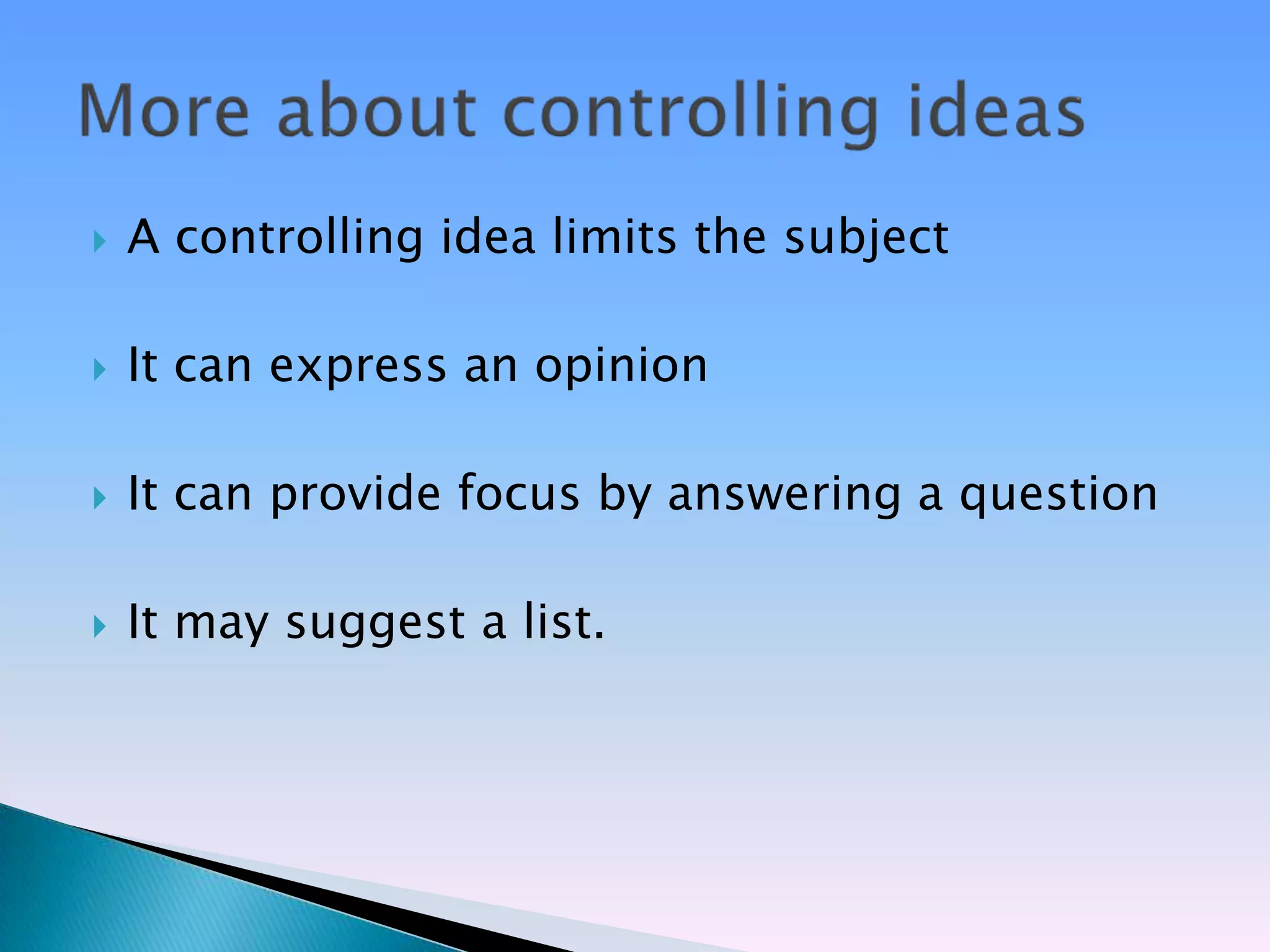    A controlling idea limits the subject

   It can express an opinion

   It can provide focus by answering a question

   It may suggest a list.
 