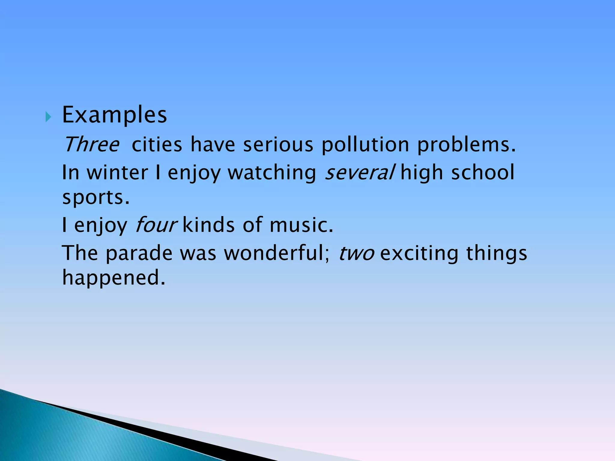    Examples
    Three cities have serious pollution problems.
    In winter I enjoy watching several high school
    sports.
    I enjoy four kinds of music.
    The parade was wonderful; two exciting things
    happened.
 
