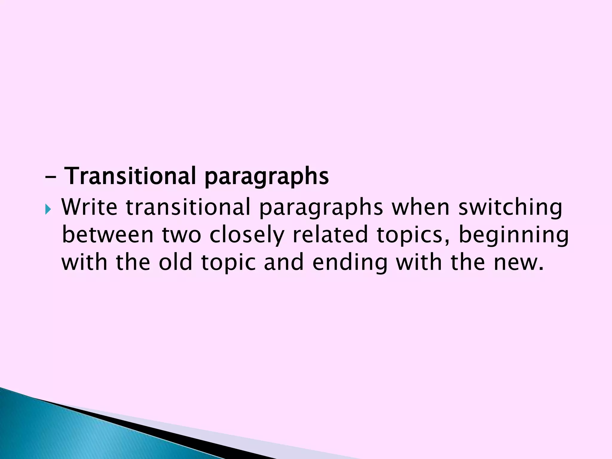 - Transitional paragraphs
 Write transitional paragraphs when switching
  between two closely related topics, beginning
  with the old topic and ending with the new.
 