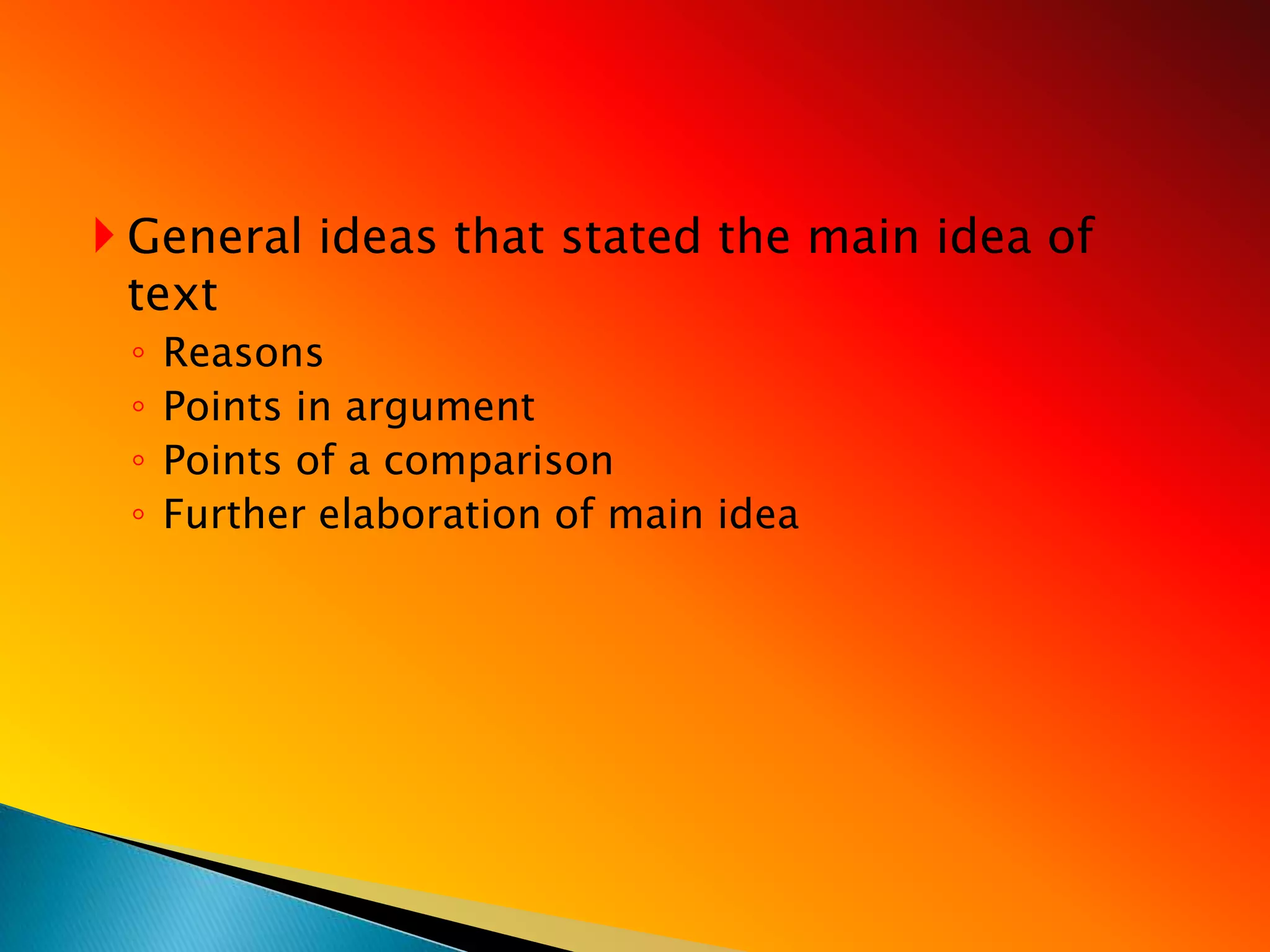  General ideas that stated the main idea of
  text
 ◦   Reasons
 ◦   Points in argument
 ◦   Points of a comparison
 ◦   Further elaboration of main idea
 