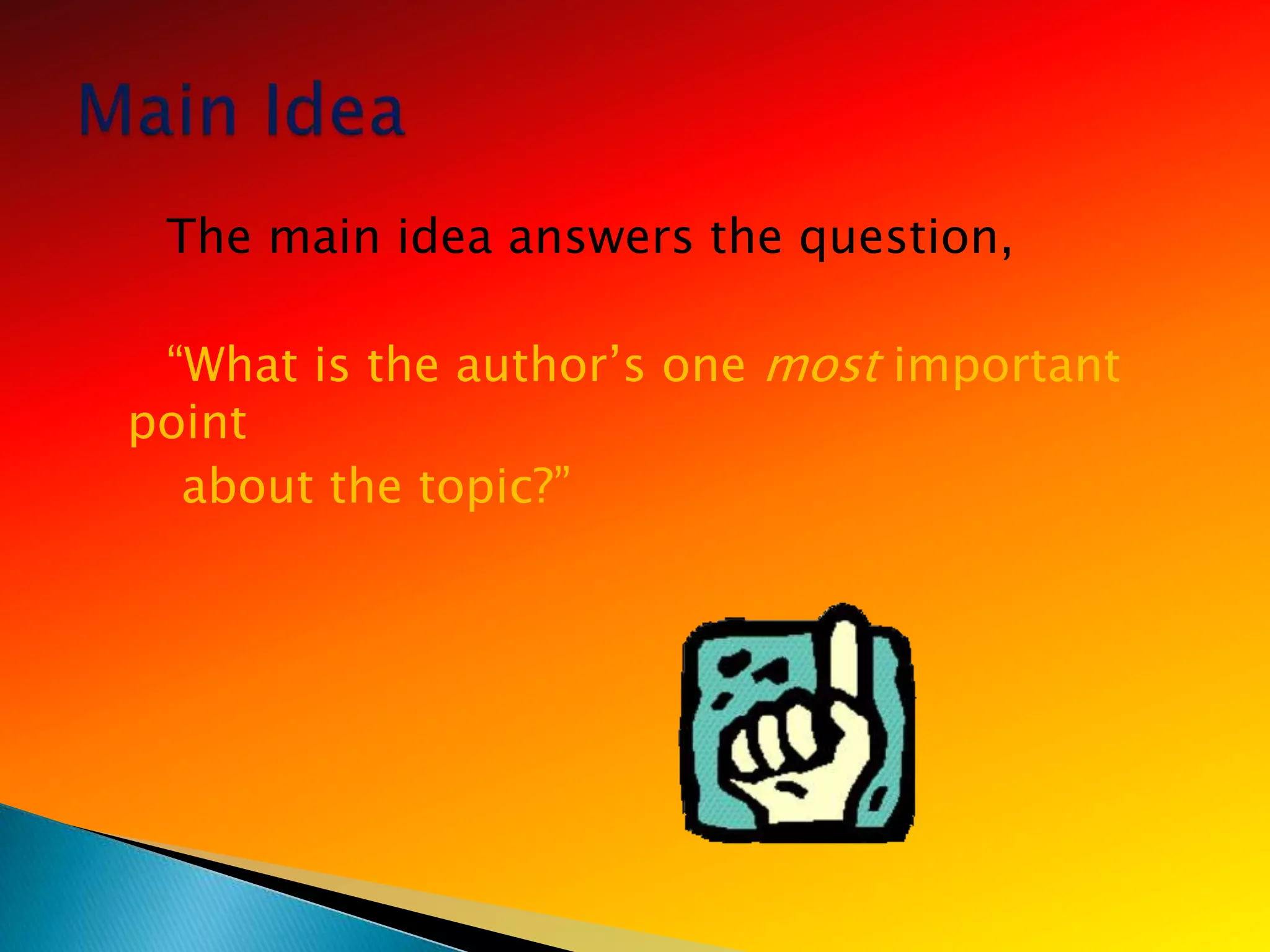 The main idea answers the question,

 ―What is the author‘s one most important
point
  about the topic?‖
 