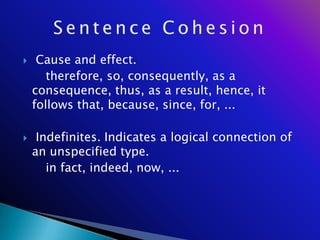     Cause and effect.
       therefore, so, consequently, as a
    consequence, thus, as a result, hence, it
    follows that, because, since, for, ...

    Indefinites. Indicates a logical connection of
    an unspecified type.
       in fact, indeed, now, ...
 