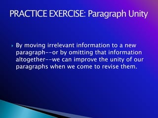    By moving irrelevant information to a new
    paragraph--or by omitting that information
    altogether--we can improve the unity of our
    paragraphs when we come to revise them.
 