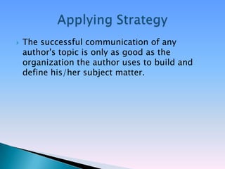    The successful communication of any
    author's topic is only as good as the
    organization the author uses to build and
    define his/her subject matter.
 