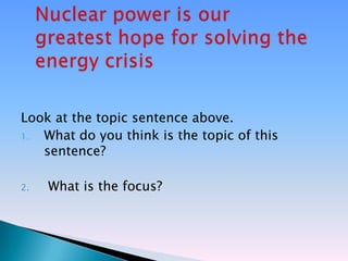 Look at the topic sentence above.
1. What do you think is the topic of this
   sentence?

2.   What is the focus?
 