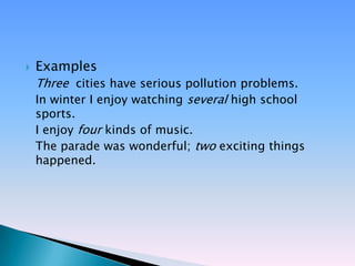    Examples
    Three cities have serious pollution problems.
    In winter I enjoy watching several high school
    sports.
    I enjoy four kinds of music.
    The parade was wonderful; two exciting things
    happened.
 