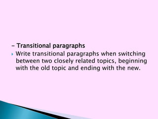- Transitional paragraphs
 Write transitional paragraphs when switching
  between two closely related topics, beginning
  with the old topic and ending with the new.
 