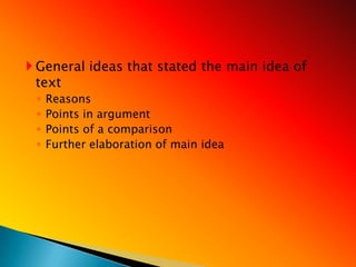  General ideas that stated the main idea of
  text
 ◦   Reasons
 ◦   Points in argument
 ◦   Points of a comparison
 ◦   Further elaboration of main idea
 