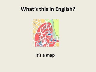What’s this in English?
It’s a map
 