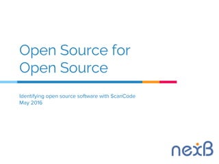 Identifying open source software with ScanCode
May 2016
Open Source for
Open Source
 