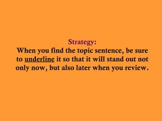Strategy:
When you find the topic sentence, be sure
to underline it so that it will stand out not
only now, but also later when you review.

 
