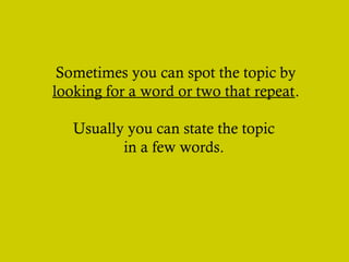 Sometimes you can spot the topic by
looking for a word or two that repeat.
Usually you can state the topic
in a few words.

 