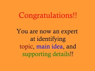 Congratulations!!
You are now an expert
at identifying
topic, main idea, and
supporting details!!

 