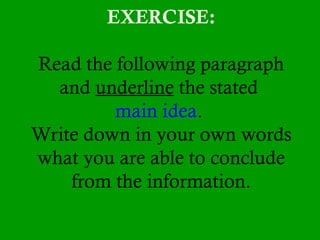 EXERCISE:
Read the following paragraph
and underline the stated
main idea.
Write down in your own words
what you are able to conclude
from the information.
 