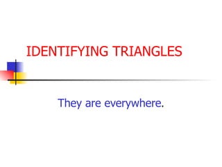 IDENTIFYING TRIANGLES They are everywhere . 