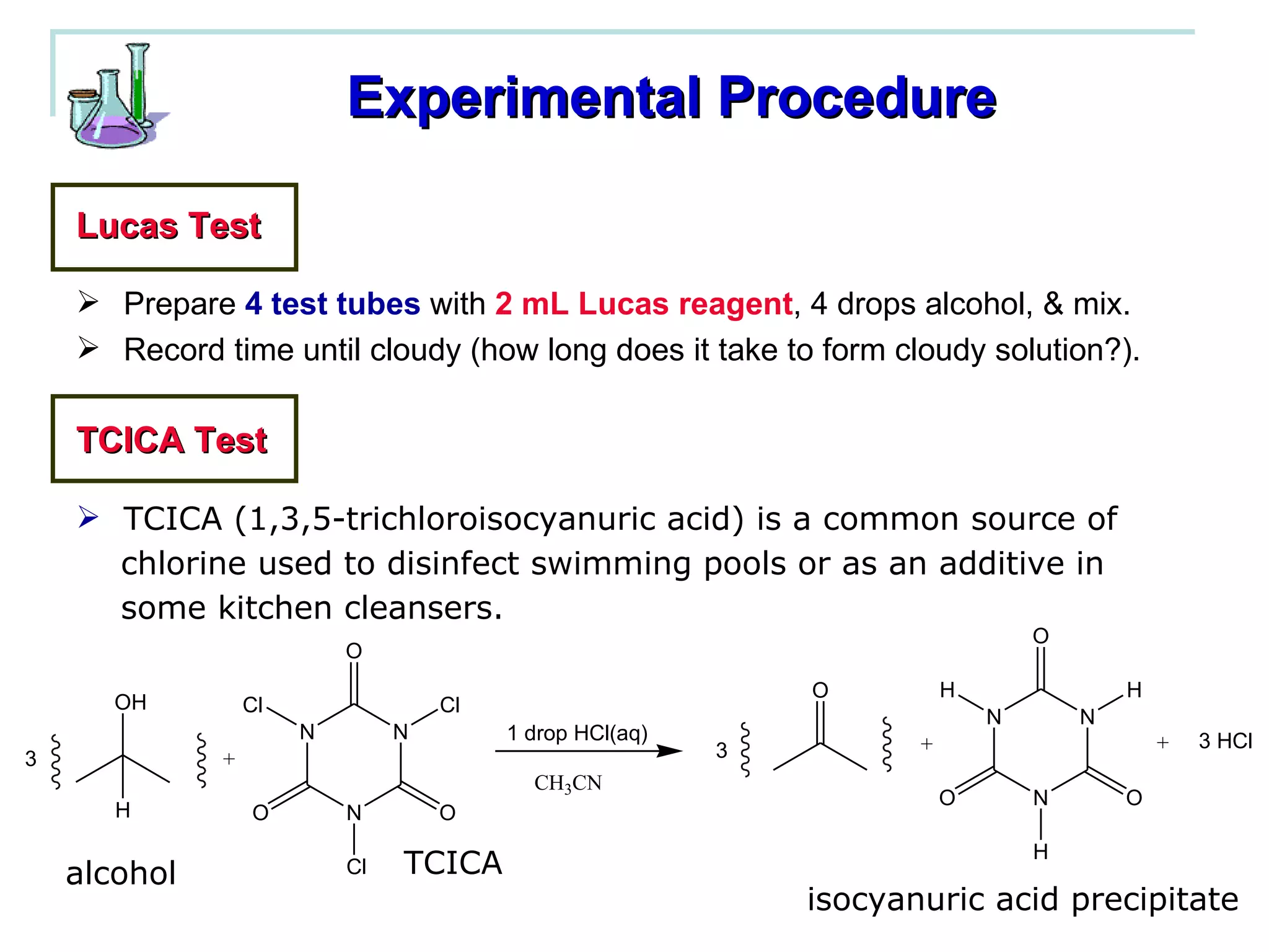 Lucas Test Prepare  4 test tubes  with  2 mL Lucas reagent , 4 drops alcohol, & mix. Record time until cloudy (how long does it take to form cloudy solution?). TCICA Test Experimental Procedure TCICA (1,3,5-trichloroisocyanuric acid) is a common source of  chlorine used to disinfect swimming pools or as an additive in  some kitchen cleansers. alcohol TCICA isocyanuric acid precipitate 