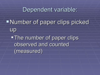 Dependent variable: Number of paper clips picked up The number of paper clips observed and counted (measured)  