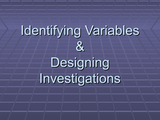 Identifying Variables
&
Designing
Investigations

 