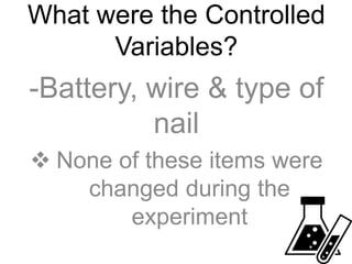 What were the Controlled
Variables?
-Battery, wire & type of
nail
 None of these items were
changed during the
experiment
 