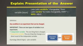Explain: Presentation of the Answer
Late Latin variābilis “changeable," from
Latin variāre "to make changeable,VARY" + -
ābilis -ABLE
 