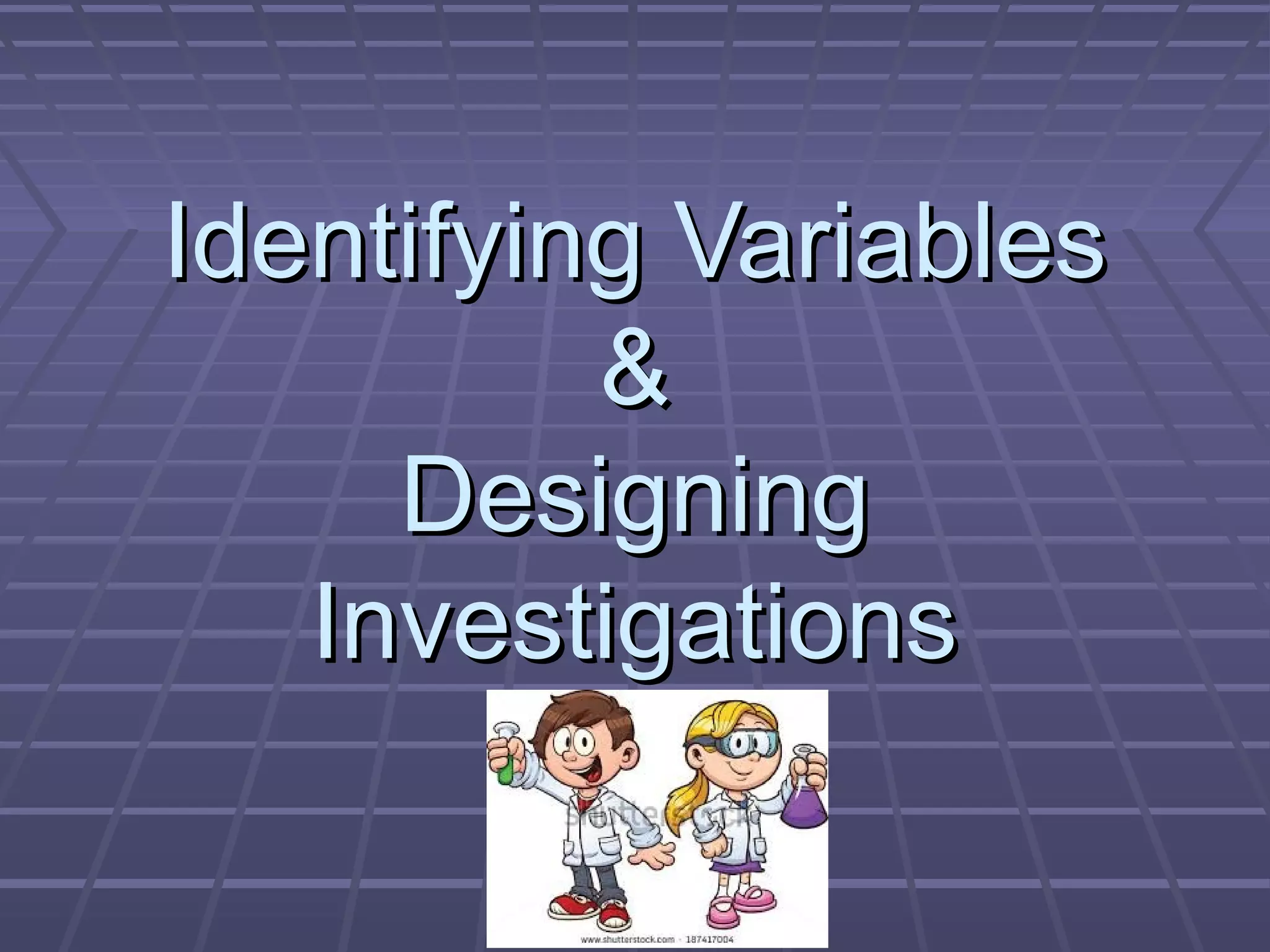 Identifying VariablesIdentifying Variables
&&
DesigningDesigning
InvestigationsInvestigations
 