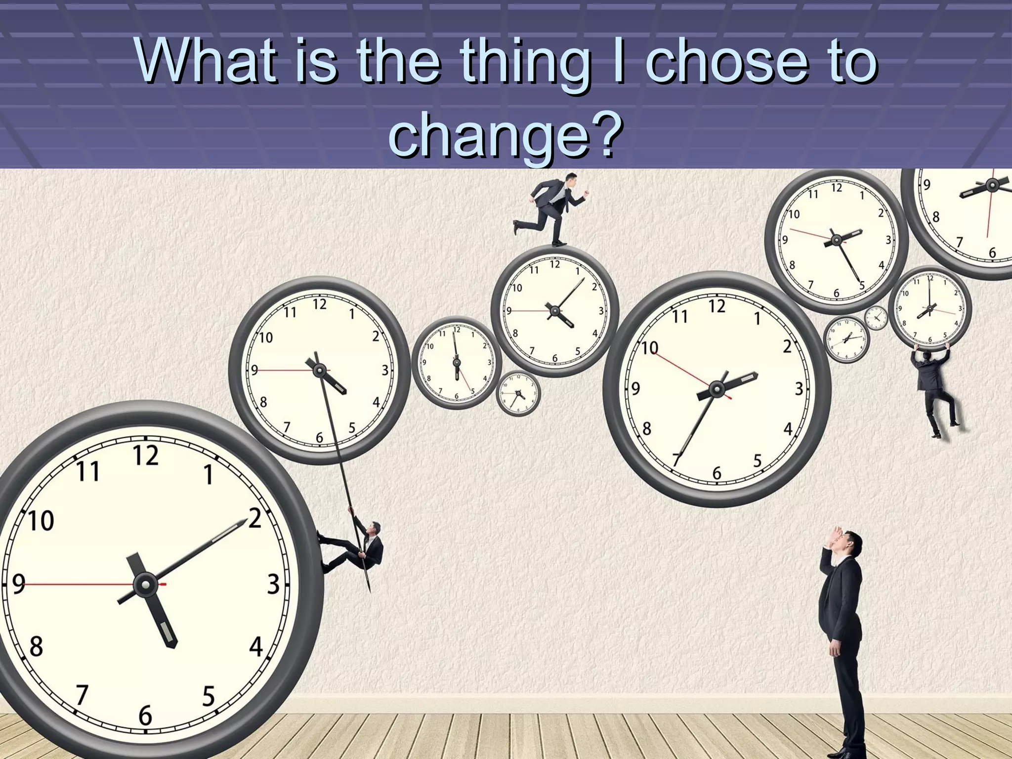 What is the thing I chose toWhat is the thing I chose to
change?change?
 