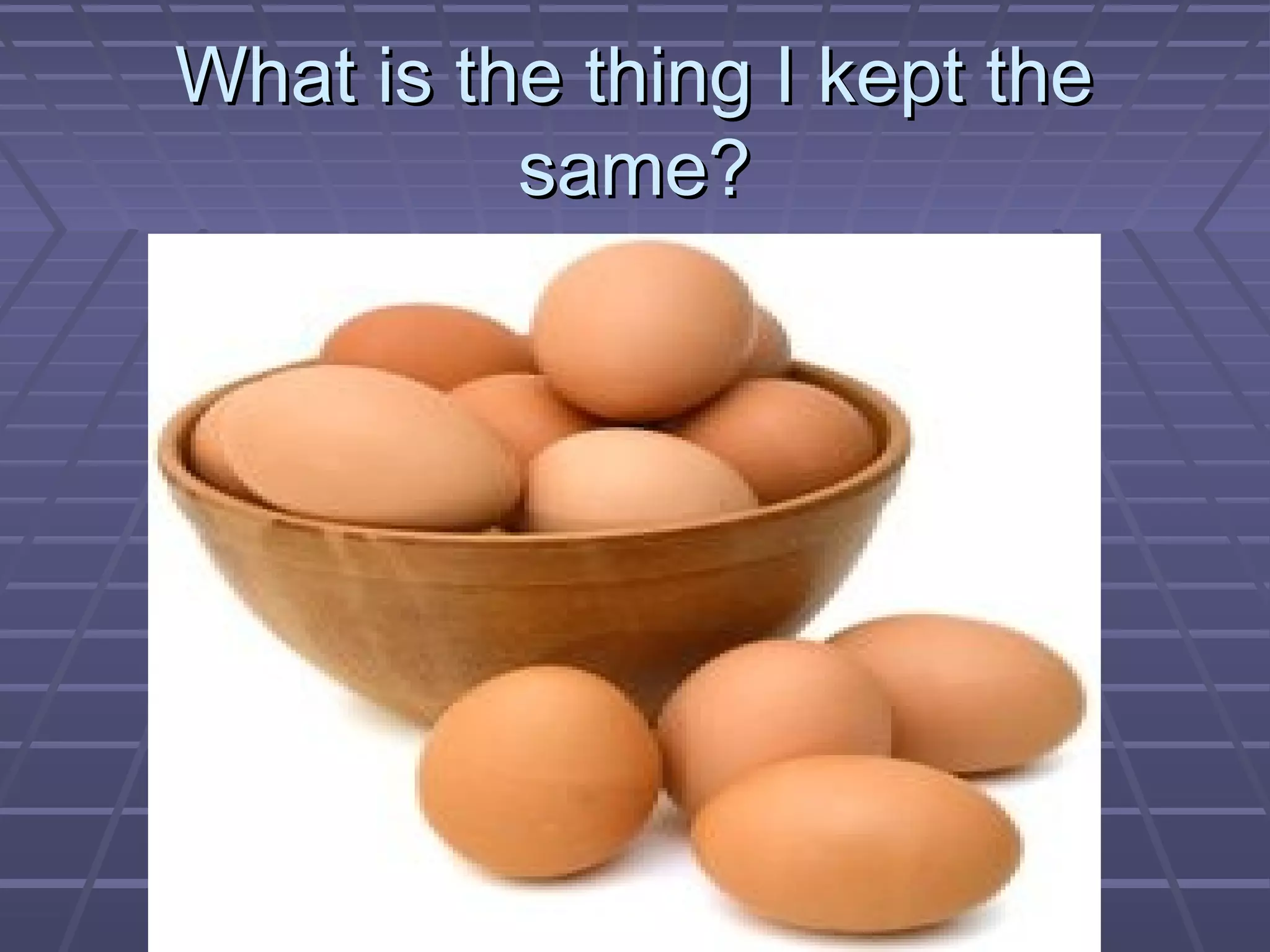 What is the thing I kept theWhat is the thing I kept the
same?same?
 