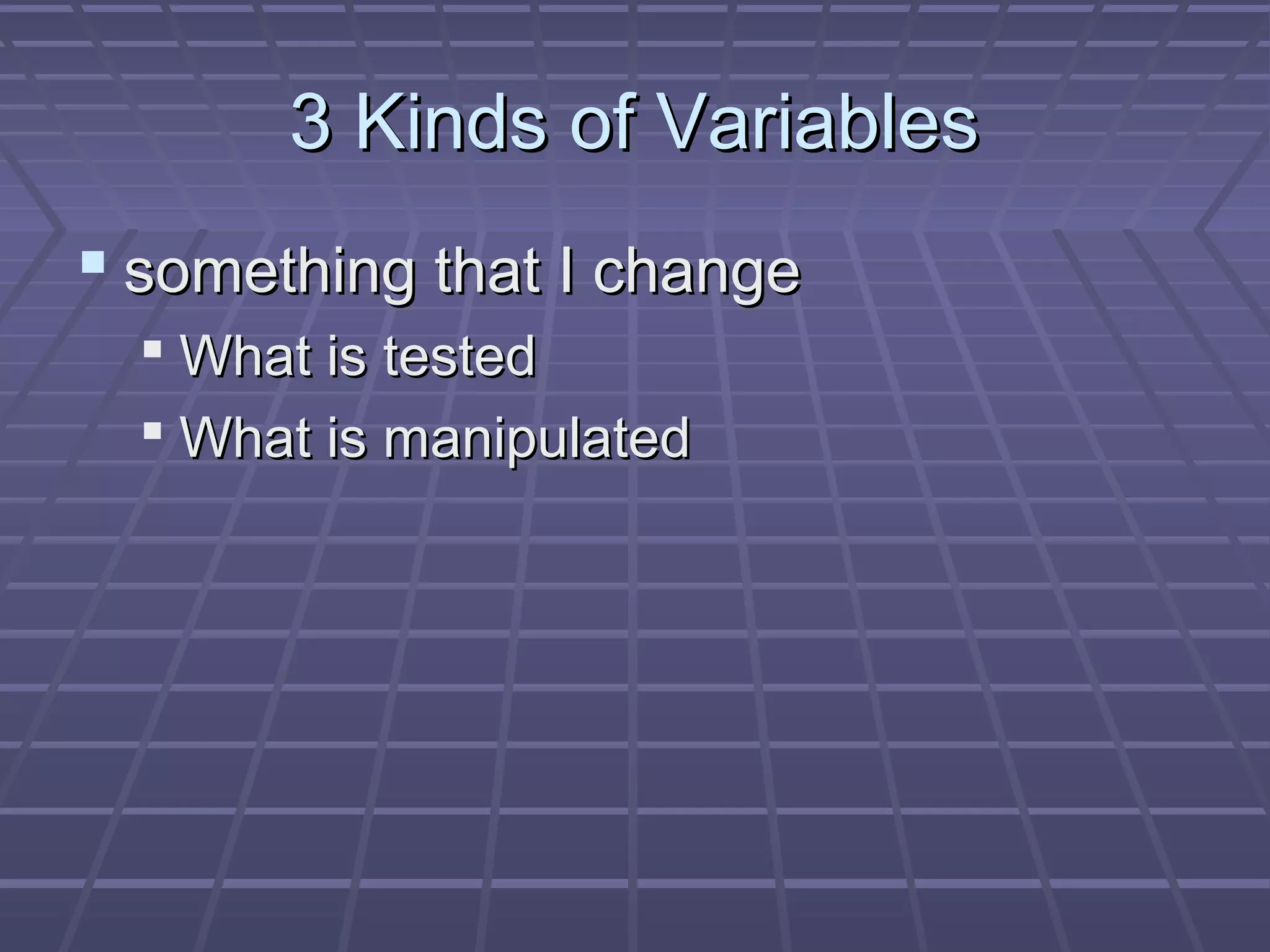 3 Kinds of Variables3 Kinds of Variables
 something that I changesomething that I change
 What is testedWhat is tested
 What is manipulatedWhat is manipulated
 