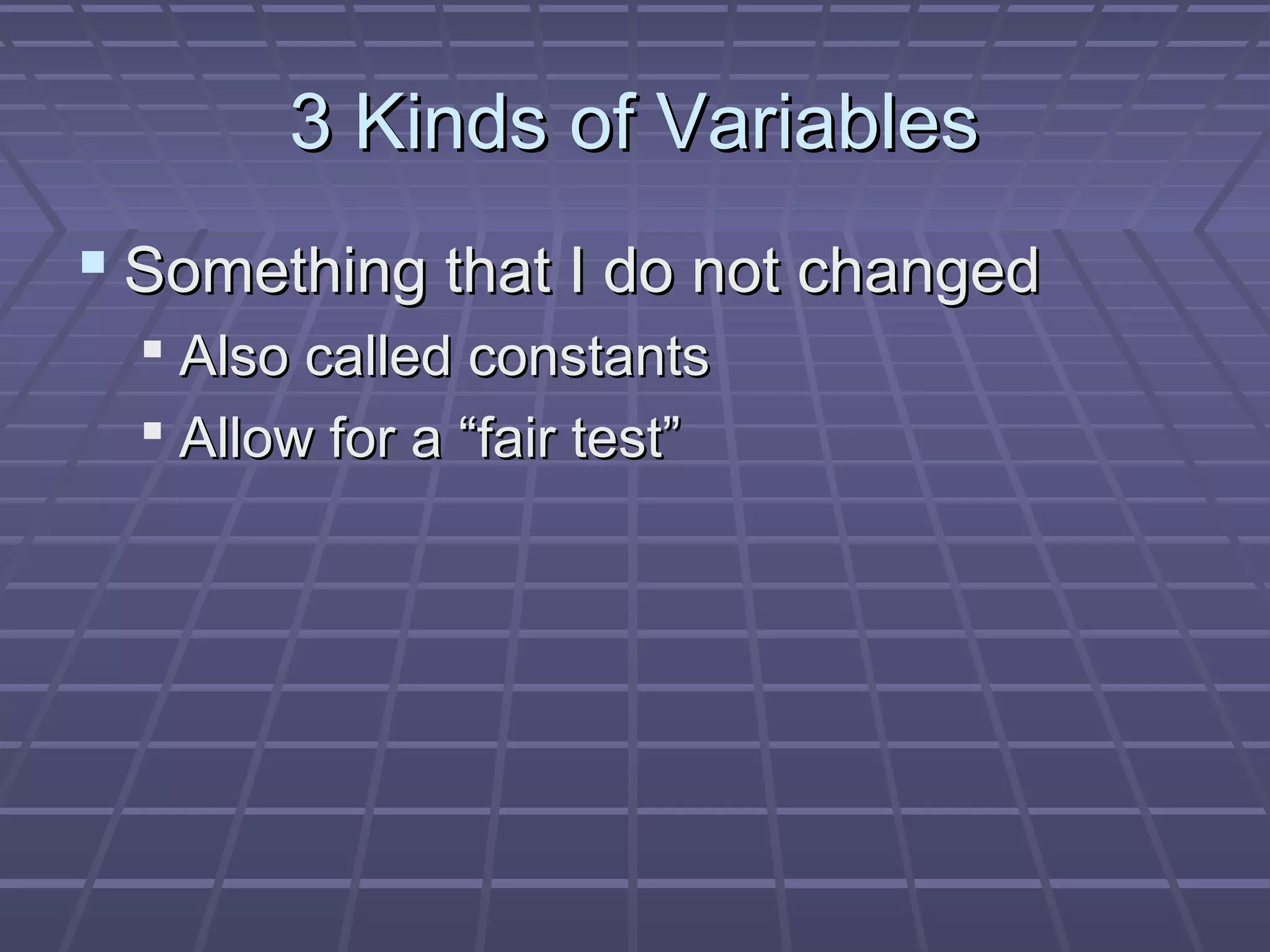 3 Kinds of Variables3 Kinds of Variables
 Something that I do not changedSomething that I do not changed
 Also called constantsAlso called constants
 Allow for aAllow for a “fair test”“fair test”
 
