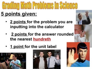 5 points given:
• 2 points for the problem you are
inputting into the calculator
• 2 points for the answer rounded to
the nearest hundreth
• 1 point for the unit label
 