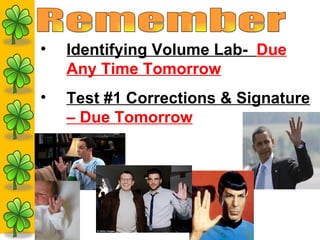 Remember Identifying Volume Lab-  Due Any Time Tomorrow Test #1 Corrections & Signature  – Due Tomorrow 