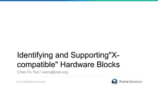 www.puffinbrowser.com
Identifying and Supporting"X-
compatible" Hardware Blocks
Chen-Yu Tsai / wens@csie.org
 