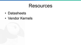 Resources
• Datasheets
• Vendor Kernels
 