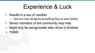 Experience & Luck
• Needle in a sea of needles
– One can only recognize something they’ve seen before
• Senior members of the community may help
• Might only be recognizable after driver is finished
• YMMV
 