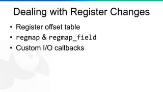 Dealing with Register Changes
• Register offset table
• regmap & regmap_field
• Custom I/O callbacks
 