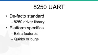 8250 UART
• De-facto standard
– 8250 driver library
• Platform specifics
– Extra features
– Quirks or bugs
 