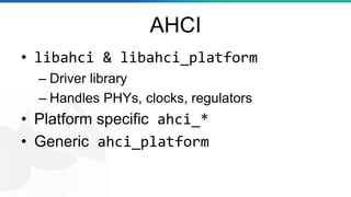 AHCI
• libahci & libahci_platform
– Driver library
– Handles PHYs, clocks, regulators
• Platform specific ahci_*
• Generic ahci_platform
 