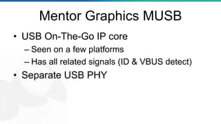 Mentor Graphics MUSB
• USB On-The-Go IP core
– Seen on a few platforms
– Has all related signals (ID & VBUS detect)
• Separate USB PHY
 