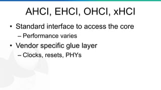 AHCI, EHCI, OHCI, xHCI
• Standard interface to access the core
– Performance varies
• Vendor specific glue layer
– Clocks, resets, PHYs
 