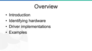 Overview
• Introduction
• Identifying hardware
• Driver implementations
• Examples
 