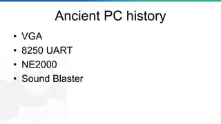 Ancient PC history
• VGA
• 8250 UART
• NE2000
• Sound Blaster
 